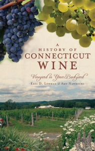 Title: A History of Connecticut Wine: Vineyard in Your Backyard, Author: Eric D Lehman