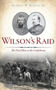 Title: Wilson's Raid: The Final Blow to the Confederacy, Author: Russell W. Blount Jr.