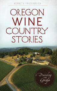 Title: Oregon Wine Country Stories: Decoding the Grape, Author: Kenneth Friedenreich