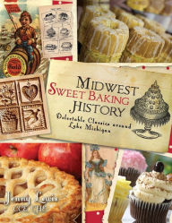 Title: Midwest Sweet Baking History: Delectable Classics Around Lake Michigan, Author: Jenny Lewis