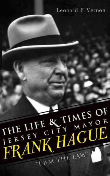 The Life & Times of Jersey City Mayor Frank Hague: "I Am the Law"