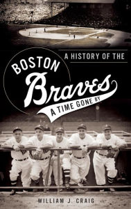 Title: A History of the Boston Braves: A Time Gone by, Author: William J Craig
