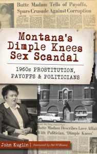Title: Montana's Dimple Knees Sex Scandal: 1960s Prostitution, Payoffs and Politicians, Author: John Kuglin