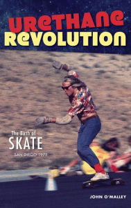 Title: Urethane Revolution: The Birth of Skate--San Diego 1975, Author: John O'Malley