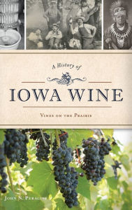 Title: A History of Iowa Wine: Vines on the Prairie, Author: John N Peragine