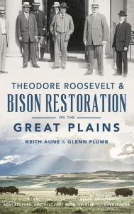Title: Theodore Roosevelt & Bison Restoration on the Great Plains, Author: Keith Aune