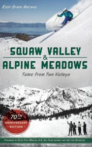 Title: Squaw Valley and Alpine Meadows: Tales from Two Valleys 70th Anniversary Edition, Author: Eddy Starr Ancinas