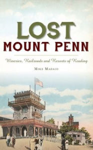 Title: Lost Mount Penn: Wineries, Railroads and Resorts of Reading, Author: Michael Madaio