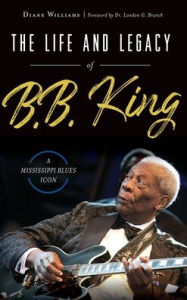 Title: The Life and Legacy of B.B. King: A Mississippi Blues Icon, Author: Diane Williams