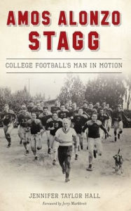 Title: Amos Alonzo Stagg: College Football's Man in Motion, Author: Jennifer Taylor Hall