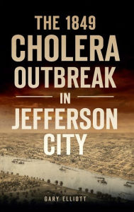 Title: 1849 Cholera Outbreak in Jefferson City, Author: Gary Elliott