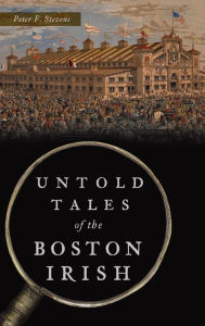Title: Untold Tales of the Boston Irish, Author: Peter F Stevens