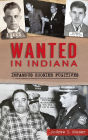 Wanted in Indiana: Infamous Hoosier Fugitives