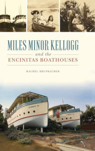 Title: Miles Minor Kellogg and the Encinitas Boathouses, Author: Rachel Brupbacher