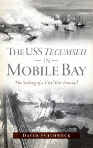 Title: USS Tecumseh in Mobile Bay: The Sinking of a Civil War Ironclad, Author: David Smithweck