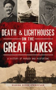 Title: Death & Lighthouses on the Great Lakes: A History of Murder and Misfortune, Author: Dianna Higgs Stampfler