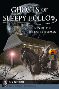 Title: Ghosts of Sleepy Hollow: Haunts of the Headless Horseman, Author: Sam Baltrusis