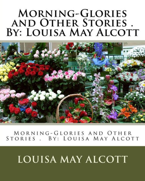 Morning-Glories and Other Stories . By: Louisa May Alcott (Children's Classics)