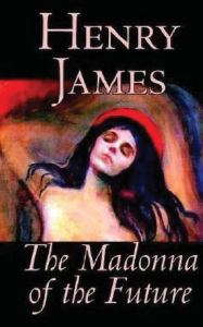 Title: The Madonna of the Future, Author: Henry James