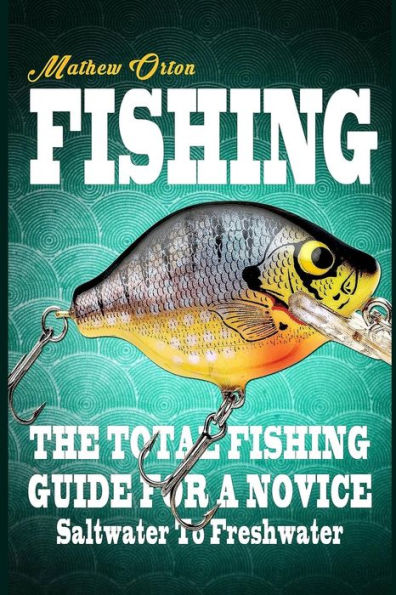 Fishing The Total Fishing Guide For A Novice: Saltwater To Freshwater: The Total Fishing Guide For A Novice: Saltwater To Freshwater