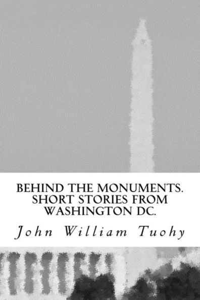 Behind the Monuments.: Short Stories from Washington DC.