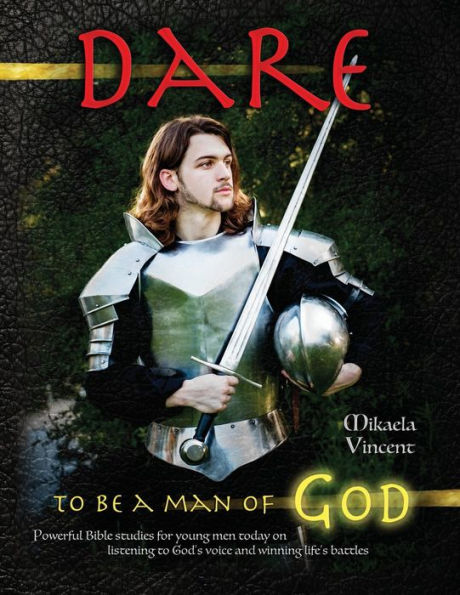 Dare to Be a Man of God (Bible study guide/devotion workbook manual to manhood on armor of God, spiritual warfare, experiencing God's power, freedom from strongholds, hearing God, radical forgiveness, dating, finding true love, happiness, MV best seller)