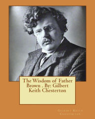 Title: The Wisdom of Father Brown . By: Gilbert Keith Chesterton, Author: G. K. Chesterton