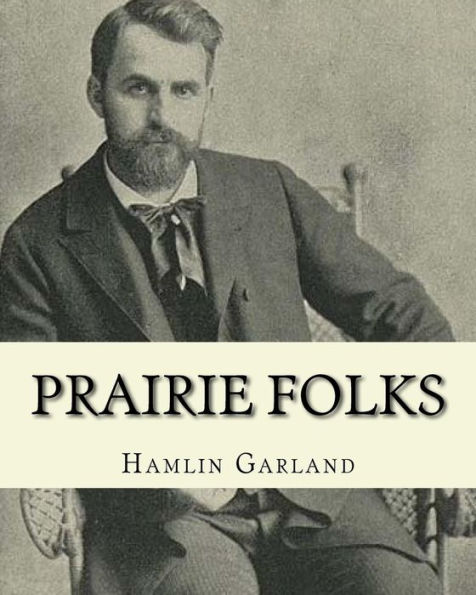 Prairie folks. By: Hamlin Garland A NOVEL: Hannibal Hamlin Garland (1860-1940) was an American novelist, poet, essayist, and short story writer.