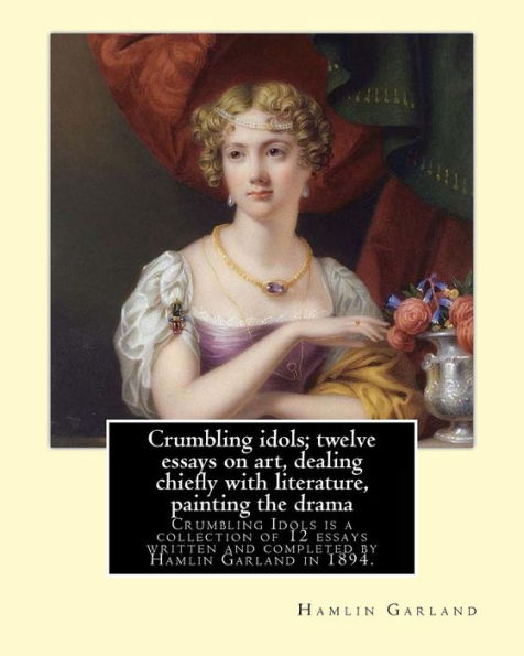 Crumbling idols; twelve essays on art, dealing chiefly with literature, painting the drama: Crumbling Idols is a collection of 12 essays written and completed by Hamlin Garland in 1894.