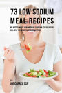 73 Low Sodium Meal Recipes: No Matter What Your Medical Condition, These Recipes Will Help You Reduce Your Sodium Intake