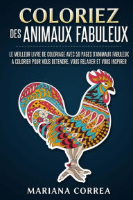 Title: COLORIEZ Des ANIMAUX FABULEUX: LE MEILLEUR LIVRE DE COLORIAGE AVEC 50 PAGES D?ANIMAUX FABULEUX A COLORIER POUR VOUS DETENDRE, VOUS RELAXER Et VOUS INSPIRER, Author: Mariana Correa
