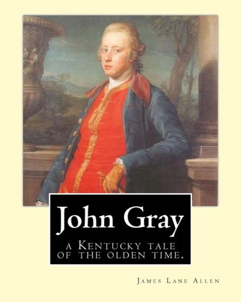 John Gray: a Kentucky tale of the olden time. By: James Lane Allen