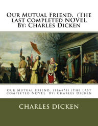 Title: Our Mutual Friend. (The last completed NOVEL By: Charles Dicken, Author: Charles Dicken