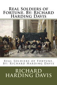 Title: Real Soldiers of Fortune. By: Richard Harding Davis, Author: Richard Harding Davis