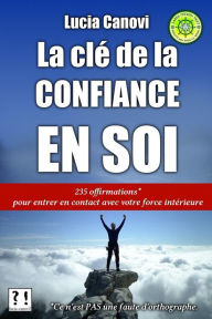 Title: La clé de la confiance en soi: 235 offirmations pour entrer en contact avec votre force intérieure, Author: Lucia Canovi