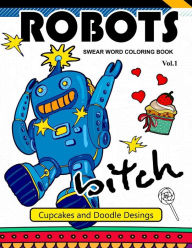 Title: Robot Swear Word Coloring Books Vol.1: CupCake and Doodle Desings, Author: Joel S Costa