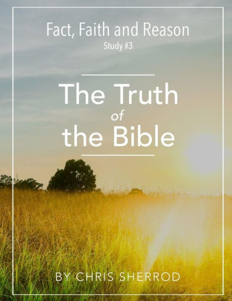 Fact, Faith and Reason #3- The Truth of the Bible