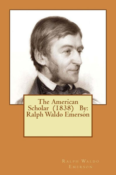 The American Scholar (1838) By: Ralph Waldo Emerson