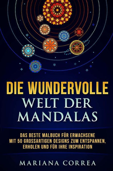 DiE WUNDERVOLLE WELT DER MANDALAS: DAS BESTE MALBUCH FUER ERWACHSENE MiT 50 GROSSARTIGEN DESIGNS ZUM ENTSPANNEN, ERHOLEN UND FUER IHRE INSPIRATION