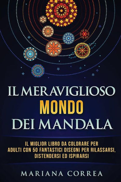 Il MERAVIGLIOSO MONDO DEI MANDALA: Il MIGLIOR LIBRO DA COLORARE PER ADULTI CON 50 FANTASTICI DISEGNI PER RILASSARSI, DISTENDERSI ED ISPIRARSI