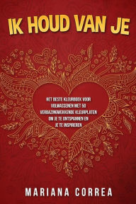 Title: IK HOUD VAN Je: HET BESTE KLEURBOEK VOOR VOLWASSENEN MET 50 VERBAZINGWEKKENDE KLEURPLATEN OM JE TE ONTSPANNEN EN JE Te INSPIREREN, Author: Mariana Correa