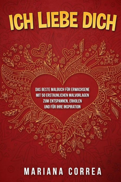ICH LIEBE DiCH: DAS BESTE MALBUCH FUER ERWACHSENE MIT 50 ERSTAUNLICHEN MALVORLAGEN ZuM ENTSPANNEN, ERHOLEN UND FUER IHRE INSPIRATION