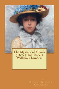 Title: The Mystery of Choice (1897) By: Robert William Chambers, Author: Robert William Chambers