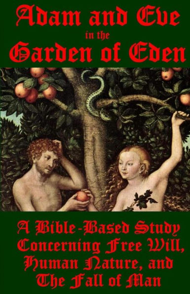 Adam and Eve in the Garden of Eden: A Bible-Based Study Concerning Free Will, Human Nature, and the Fall of Man