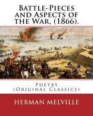 Title: Battle-Pieces and Aspects of the War, (1866). By: Herman Melville: Poetry (Original Classics), Author: Herman Melville