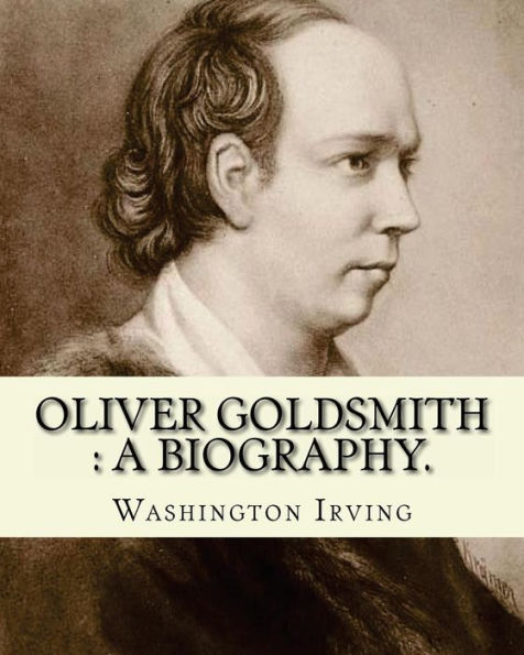 Oliver Goldsmith: a biography. By: Washington Irving: Oliver Goldsmith (10 November 1728 - 4 April 1774) was an Irish novelist, playwright and poet