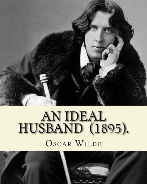 An Ideal Husband (1895). By: Oscar Wilde: An Ideal Husband is an 1895 comedic stage play by Oscar Wilde which revolves around blackmail and political corruption, and touches on the themes of public and private honour.