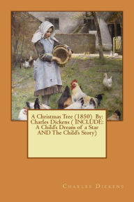 Title: A Christmas Tree (1850) By: Charles Dickens ( INCLUDE: A Child's Dream of a Star AND The Child's Story), Author: Dickens Charles Charles