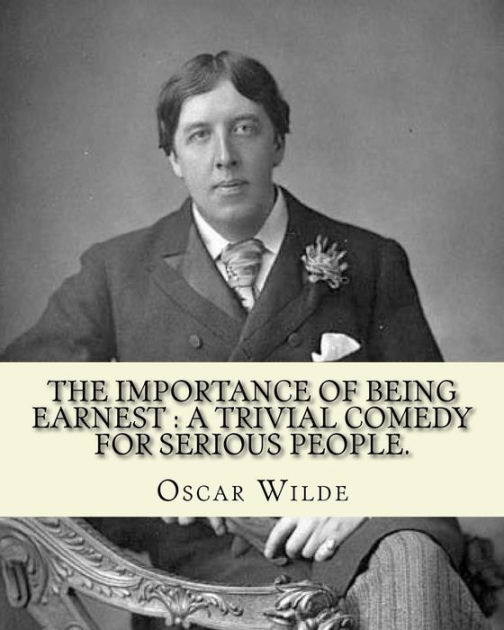 The importance of being earnest: a trivial comedy for serious people ...