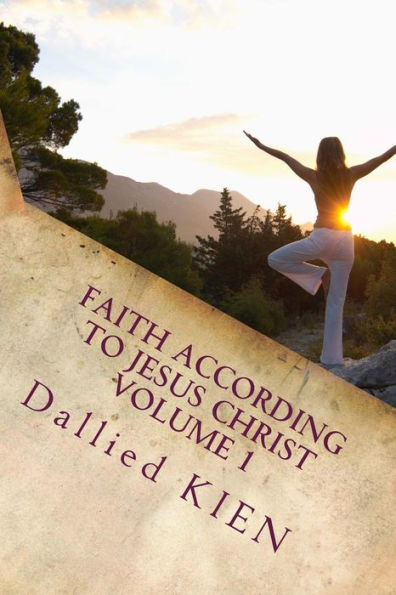Faith According To Jesus CHrist: How To Grow In The True Knowledge Of Our Lord And Savior